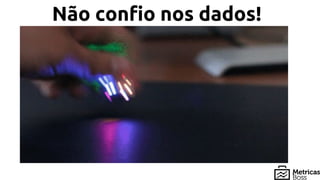 Não confio nos dados!
 