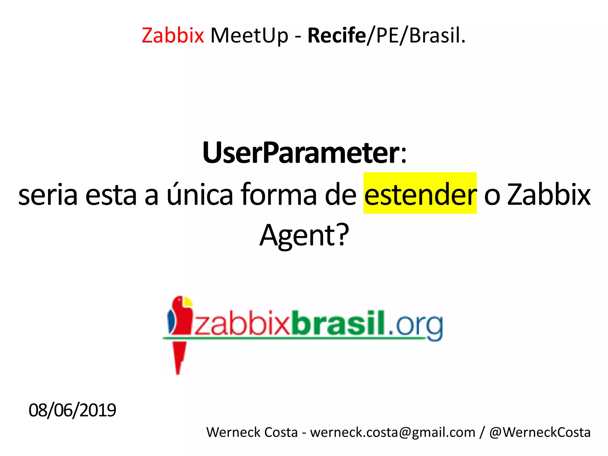 Werneck Costa - werneck.costa@gmail.com / @WerneckCosta
UserParameter:
Zabbix MeetUp - Recife/PE/Brasil.
seria esta a única forma de estender o Zabbix
Agent?
08/06/2019
 