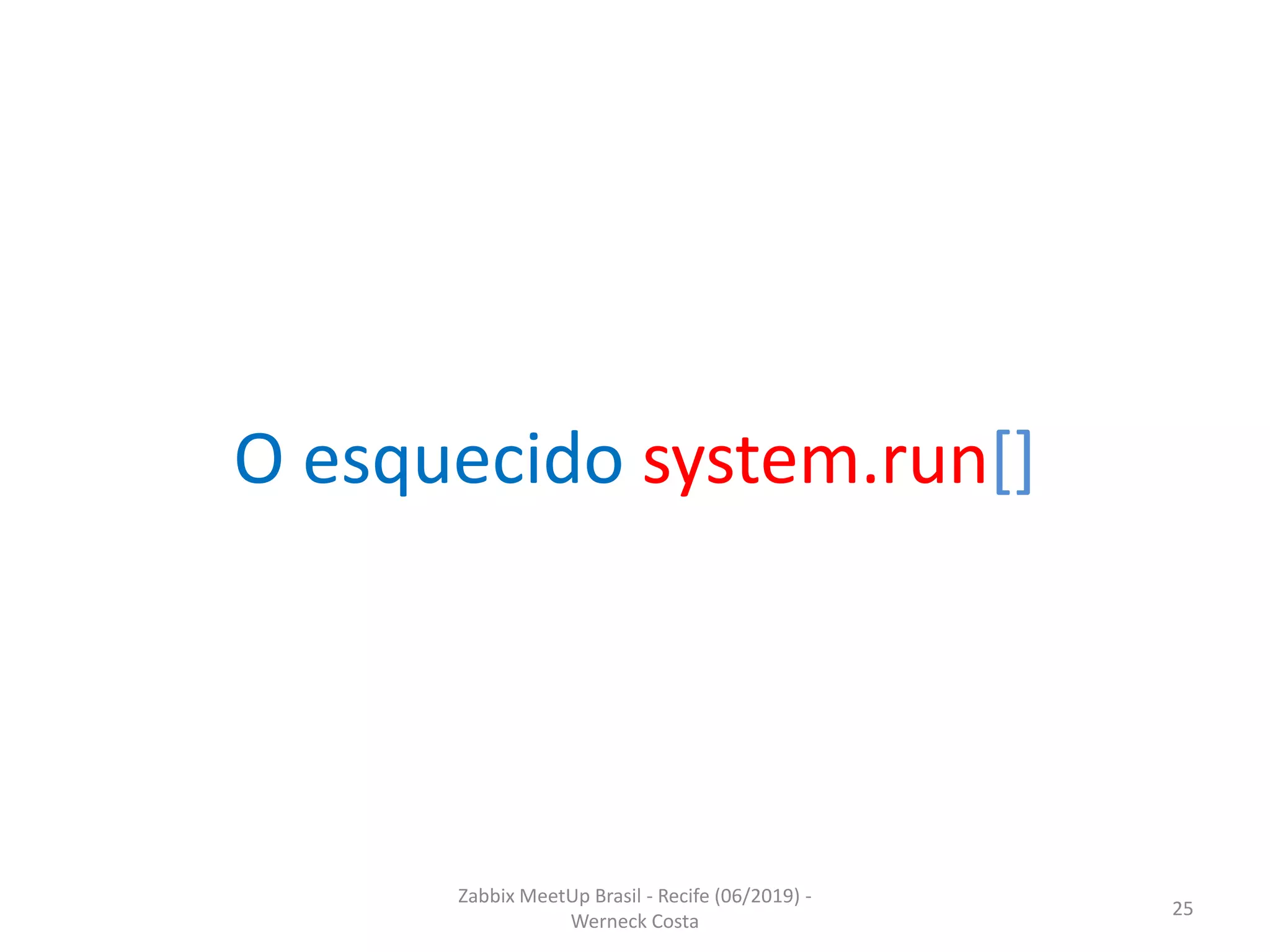 Zabbix MeetUp Brasil - Recife (06/2019) -
Werneck Costa
25
O esquecido system.run[]
 