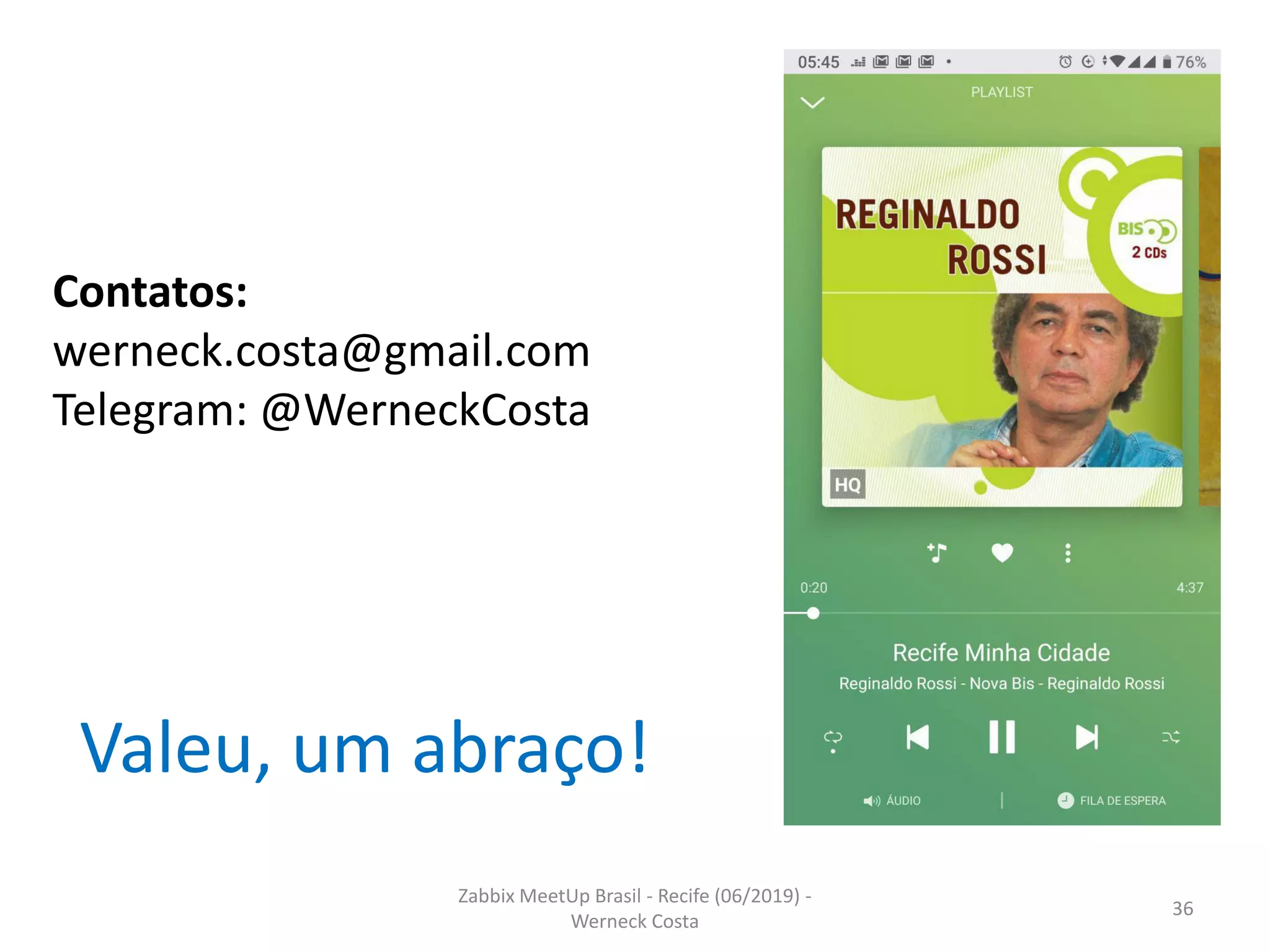 Valeu, um abraço!
Zabbix MeetUp Brasil - Recife (06/2019) -
Werneck Costa
36
Contatos:
werneck.costa@gmail.com
Telegram: @WerneckCosta
 