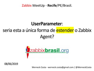 Werneck Costa - werneck.costa@gmail.com / @WerneckCosta
UserParameter:
Zabbix MeetUp - Recife/PE/Brasil.
seria esta a única forma de estender o Zabbix
Agent?
08/06/2019
 
