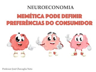 Memética pode definir
preferências do consumidor
NEUROECONOMIA
Professor José Chavaglia Neto
 