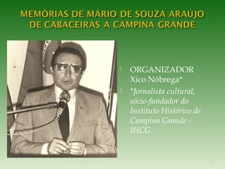 ORGANIZADOR 
Xico Nóbrega* 
 *Jornalista cultural, 
sócio-fundador do 
Instituto Histórico de 
Campina Grande - 
IHCG 
1 
 