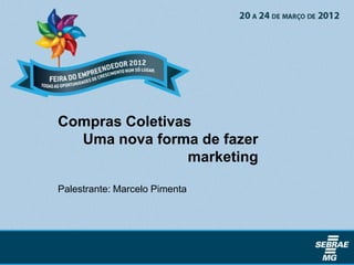 Compras Coletivas
  Uma nova forma de fazer
                 marketing

Palestrante: Marcelo Pimenta
 