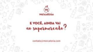 contato@mercateria.com
e você, ainda vai
ao supermercado?
 