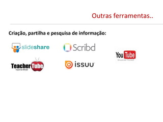 Outras ferramentas..

Criação, partilha e pesquisa de informação:
 