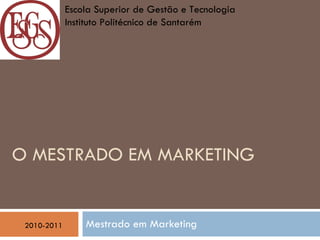 O MESTRADO EM MARKETING   Mestrado em Marketing  2010-2011 Escola Superior de Gestão e Tecnologia  Instituto Politécnico de Santarém 