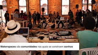 Makerspaces são comunidades nas quais se constroem sonhos
//
 