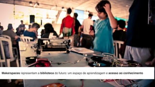 Makerspaces representam a biblioteca do futuro: um espaço de aprendizagem e acesso ao conhecimento
//
 