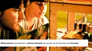 //
Makerspaces representam a democratização do acesso às ferramentas da inovação
 