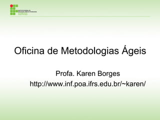 Oficina de Metodologias Ágeis
Profa. Karen Borges
http://www.inf.poa.ifrs.edu.br/~karen/
 