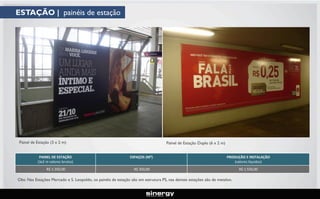 ESTAÇÃO | painéis de estação

Painel de Estação (3 x 2 m)

Painel de Estação Duplo (6 x 2 m)

PAINEL DE ESTAÇÃO
(3x2 m valores brutos)

ESPAÇOS (M²)

PRODUÇÃO E INSTALAÇÃO
(valores líquidos)

R$ 1.350,00

R$ 350,00

R$ 1.550,00

Obs: Nas Estações Mercado e S. Leopoldo, os painéis de estação são em estrutura PS, nas demais estações são de metalon.

 