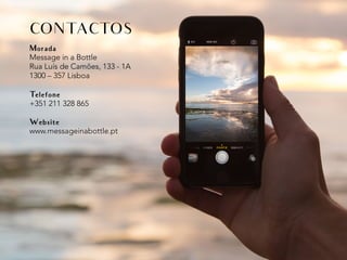 Morada
Message in a Bottle
Rua Luís de Camões, 133 - 1A
1300 – 357 Lisboa
Telefone
+351 211 328 865
Website
www.messageinabottle.pt
CONTACTOS
 