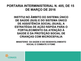PORTARIA INTERMINISTERIAL N. 405, DE 15
DE MARÇO DE 2016
INSTITUI NO ÂMBITO DO SISTEMA ÚNICO
DE SAÚDE (SUS) E DO SISTEMA Ú...