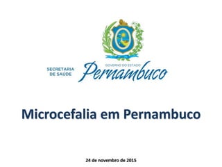 Microcefalia em Pernambuco
24 de novembro de 2015
 