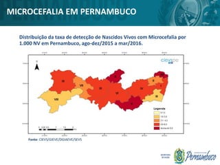 MICROCEFALIA EM PERNAMBUCO
Distribuição da taxa de detecção de Nascidos Vivos com Microcefalia por
1.000 NV em Pernambuco, ago-dez/2015 a mar/2016.
 