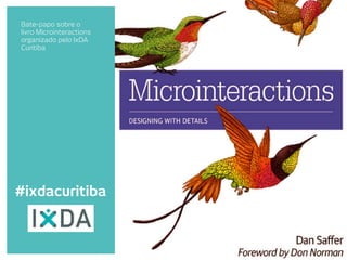 Bate-papo sobre o 
livro Microinteractions 
organizado pelo IxDA 
Curitiba 
! 
#ixdacuritiba 
 