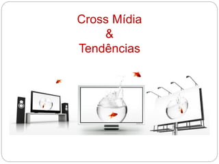 Cross Mídia
&
Tendências
 