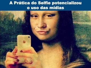 A Prática do Selfie potencializou
o uso das mídias
 
