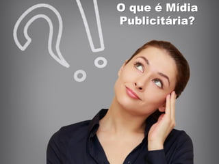 O que é Mídia
Publicitária?
 