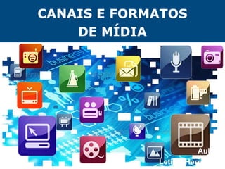 CANAIS E FORMATOS
DE MÍDIA
Aula 2
Letícia Herrmann
 