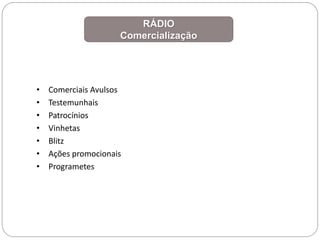 RÁDIO
Comercialização
• Comerciais Avulsos
• Testemunhais
• Patrocínios
• Vinhetas
• Blitz
• Ações promocionais
• Programetes
 