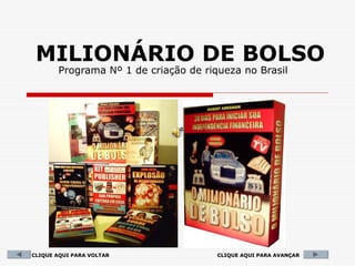 MILIONÁRIO DE BOLSO
       Programa Nº 1 de criação de riqueza no Brasil




CLIQUE AQUI PARA VOLTAR               CLIQUE AQUI PARA AVANÇAR
 