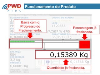 Funcionamento do Produto


 Barra com o
 Progresso do                     Porcentagem já
Fracionamento.                      fracionada.




                 Quantidade já fracionada.
 