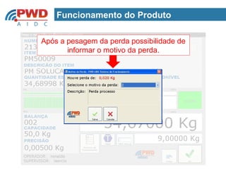 Funcionamento do Produto

Após a pesagem da perda possibilidade de
       informar o motivo da perda.
 
