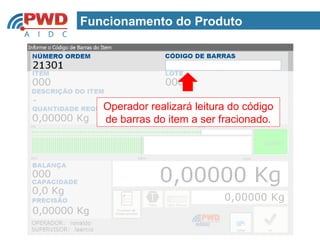Funcionamento do Produto




   Operador realizará leitura do código
   de barras do item a ser fracionado.
 