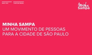 MAIO 2013 PURPOSE BRASIL
MINHA SAMPA
UM MOVIMENTO DE PESSOAS
PARA A CIDADE DE SÃO PAULO
 