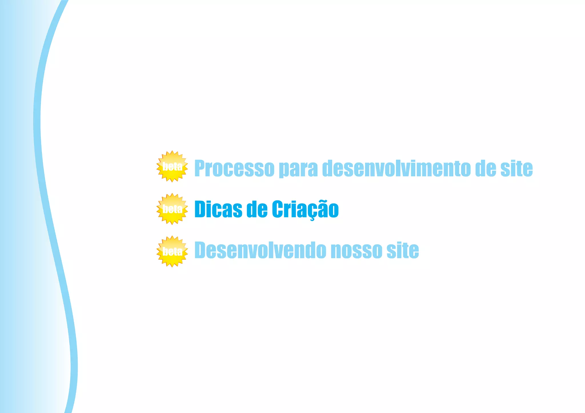 beta
       Processo para desenvolvimento de site
beta   Dicas de Criação
beta   Desenvolvendo nosso site
 