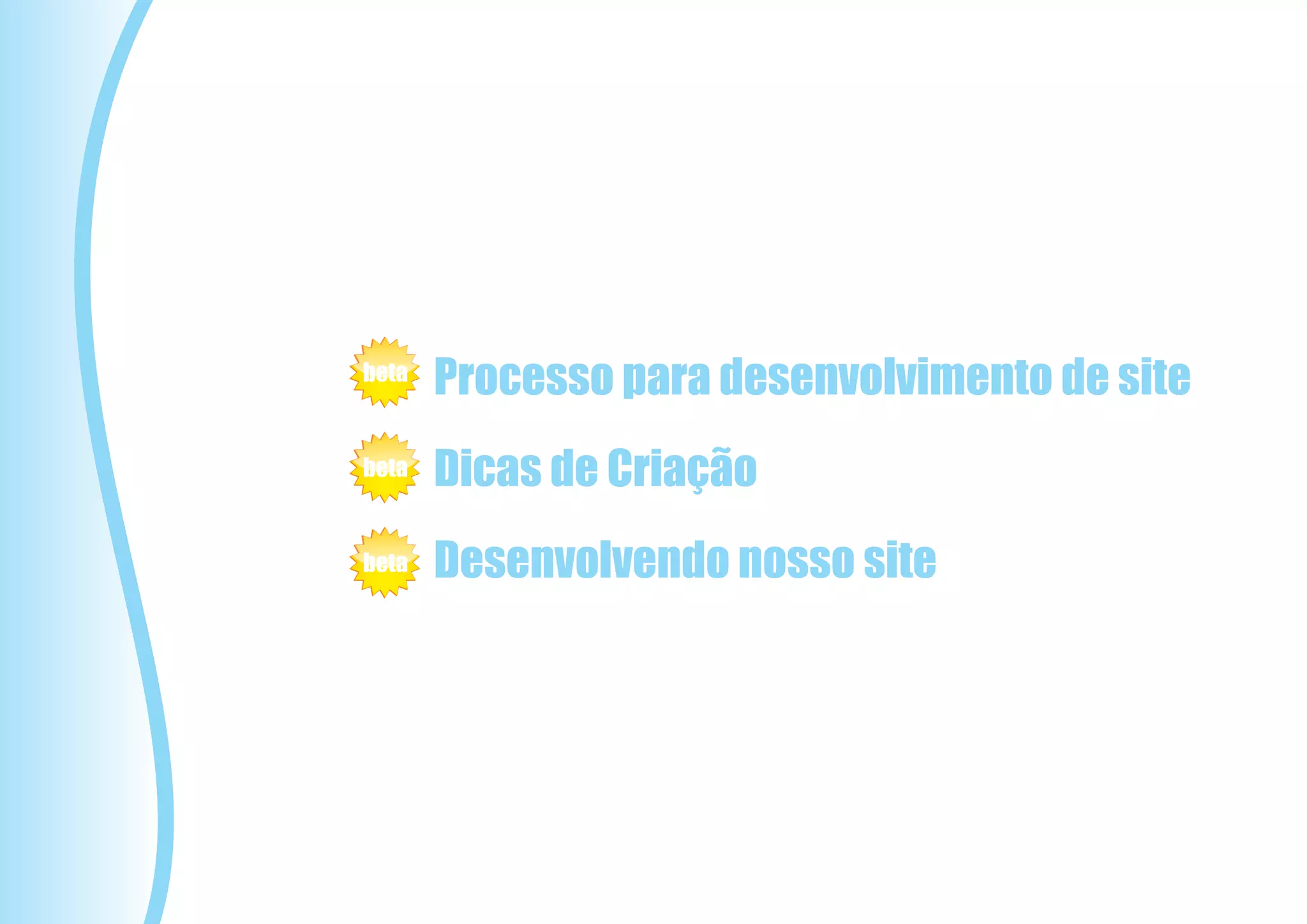 beta
       Processo para desenvolvimento de site
beta   Dicas de Criação
beta   Desenvolvendo nosso site
 