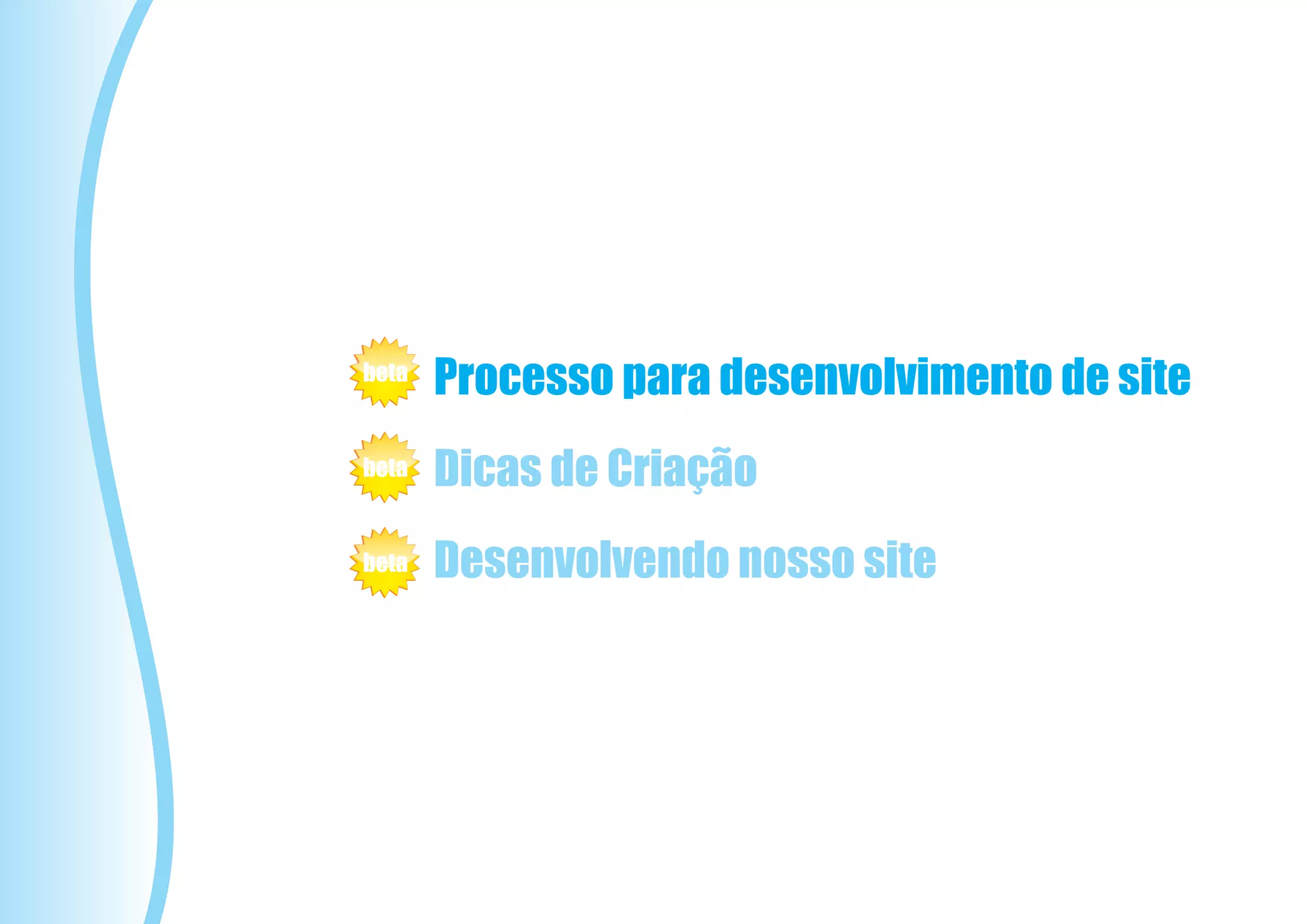 beta
       Processo para desenvolvimento de site
beta   Dicas de Criação
beta   Desenvolvendo nosso site
 