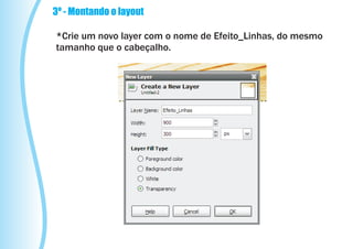 3º - Montando o layout

*Crie um novo layer com o nome de Efeito_Linhas, do mesmo
tamanho que o cabeçalho.
 