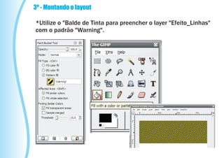 3º - Montando o layout

*Utilize o "Balde de Tinta para preencher o layer "Efeito_Linhas"
com o padrão "Warning".
 