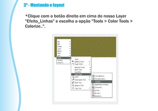 3º - Montando o layout

*Clique com o botão direito em cima do nosso Layer
"Efeito_Linhas" e escolha a opção "Tools > Color Tools >
Colorize..".
 