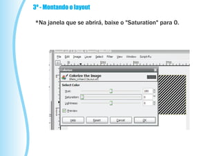 3º - Montando o layout

*Na janela que se abrirá, baixe o "Saturation" para 0.
 