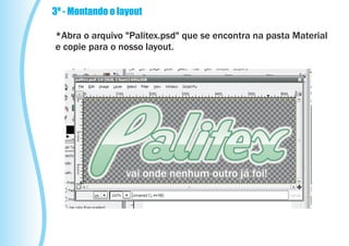 3º - Montando o layout

*Abra o arquivo "Palitex.psd" que se encontra na pasta Material
e copie para o nosso layout.
 