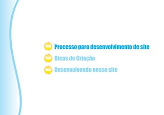 beta
       Processo para desenvolvimento de site
beta   Dicas de Criação
beta   Desenvolvendo nosso site
 