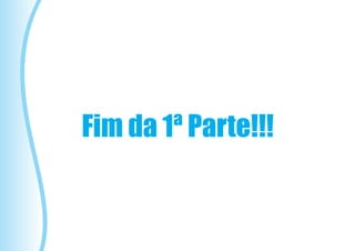 Fim da 1ª Parte!!!
 