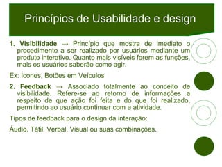 Princípios de Usabilidade e design <ul><li>1.   Visibilidade  -> Princípio que mostra de imediato o procedimento a ser rea...