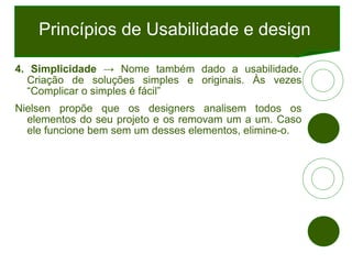 Princípios de Usabilidade e design <ul><li>4. Simplicidade  -> Nome também dado a usabilidade. Criação de soluções simples...