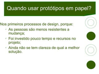 Quando usar protótipos em papel? <ul><li>Nos primeiros processos de design, porque:  </li></ul><ul><ul><li>As pessoas são ...