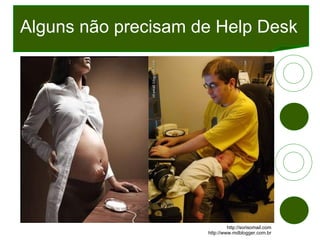 Alguns não precisam de Help Desk http://sorisomail.com http://www.mdblogger.com.br 