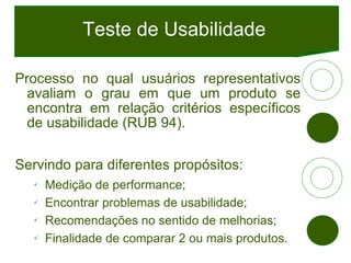 Teste de Usabilidade <ul><li>Processo no qual usuários representativos avaliam o grau em que um produto se encontra em rel...