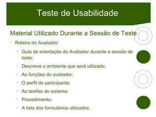 Teste de Usabilidade <ul><li>Material Utilizado Durante a Sessão de Teste </li></ul><ul><li>Roteiro do Avaliador: </li></u...