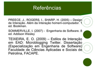 Referências <ul><li>PREECE, J., ROGERS, I., SHARP, H. (2005) – Design de Interação. Além da Interação homem-computador. 1 ...