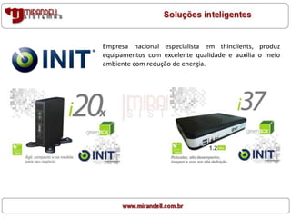 Empresa nacional especialista em thinclients, produz
equipamentos com excelente qualidade e auxilia o meio
ambiente com redução de energia.
 