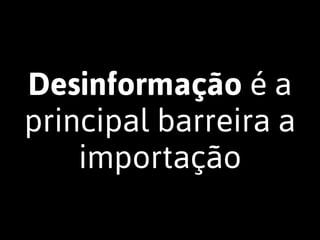 Desinformação é a
principal barreira a
importação
 